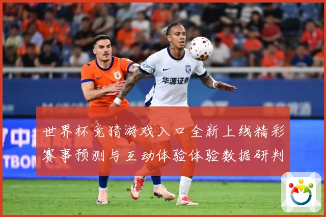 世界杯竞猜游戏入口全新上线精彩赛事预测与互动体验体验数据研判：最新赛事动态与深度分析