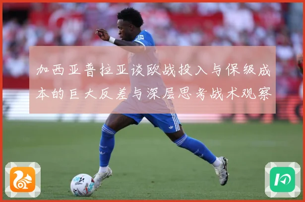 加西亚普拉亚谈欧战投入与保级成本的巨大反差与深层思考战术观察：最新赛事动态与深度分析