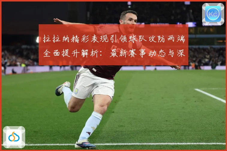 拉拉纳精彩表现引领球队攻防两端全面提升解析：最新赛事动态与深度分析