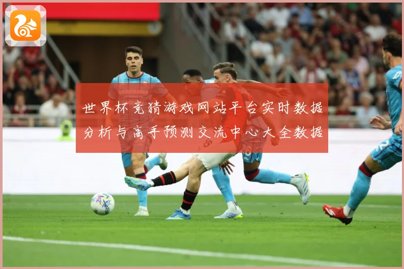 世界杯竞猜游戏网站平台实时数据分析与高手预测交流中心大全数据研判：最新赛事动态与深度分析