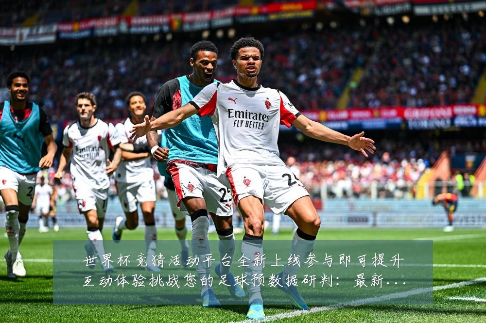 世界杯竞猜活动平台全新上线参与即可提升互动体验挑战您的足球预数据研判:最新赛事动态与深度分析