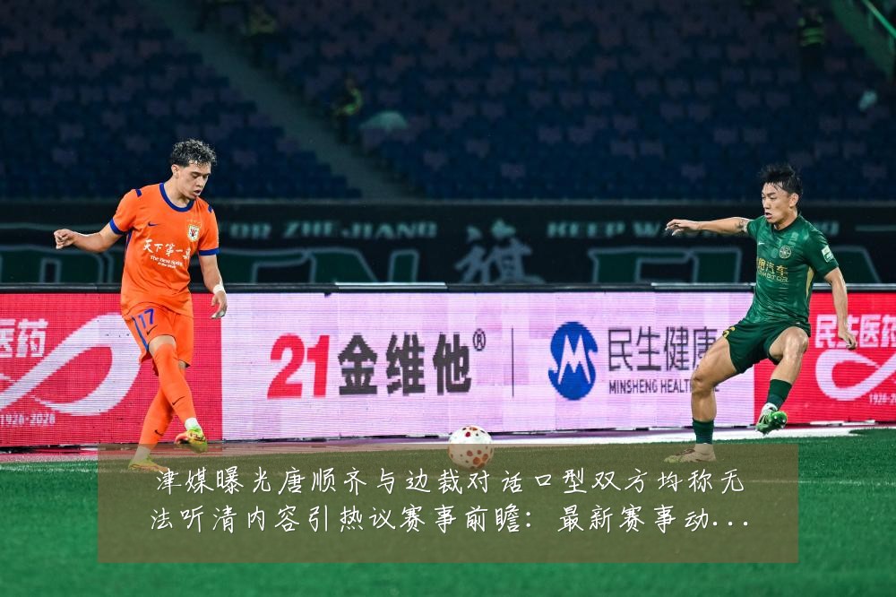 津媒曝光唐顺齐与边裁对话口型双方均称无法听清内容引热议赛事前瞻:最新赛事动态与深度分析
