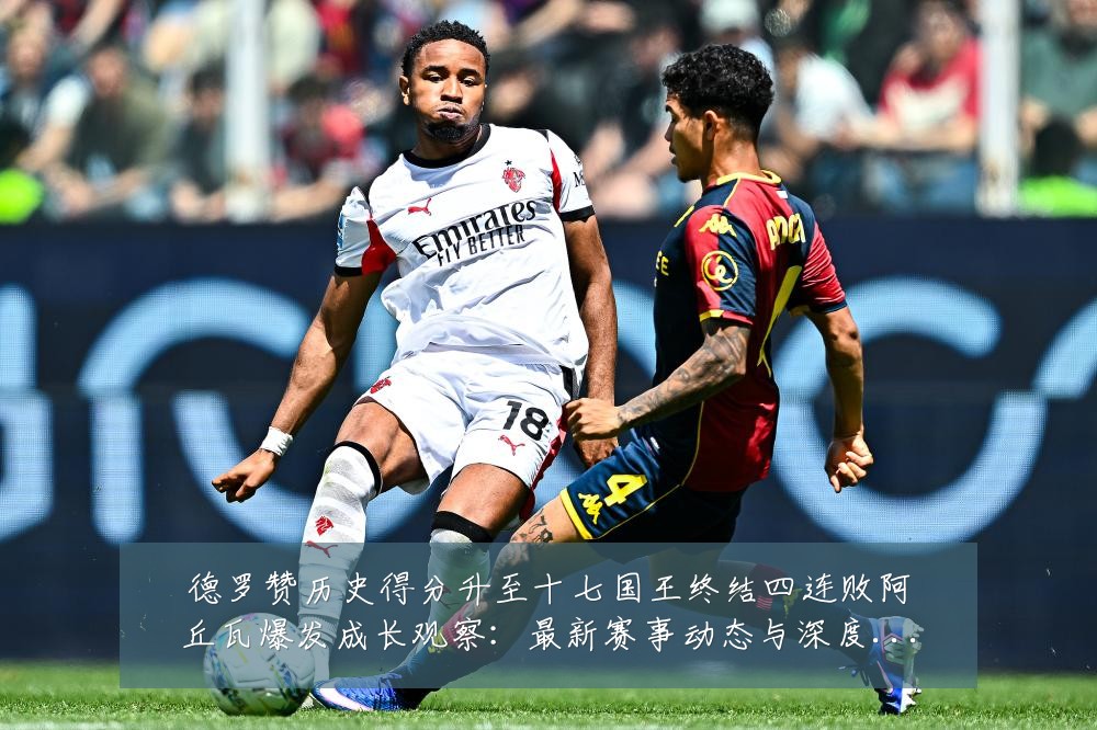 德罗赞历史得分升至十七国王终结四连败阿丘瓦爆发成长观察:最新赛事动态与深度分析