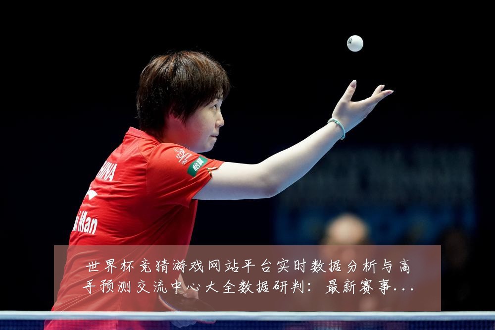 世界杯竞猜游戏网站平台实时数据分析与高手预测交流中心大全数据研判：最新赛事动态与深度分析